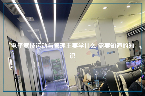 电子竞技运动与管理主要学什么 需要知道的知识